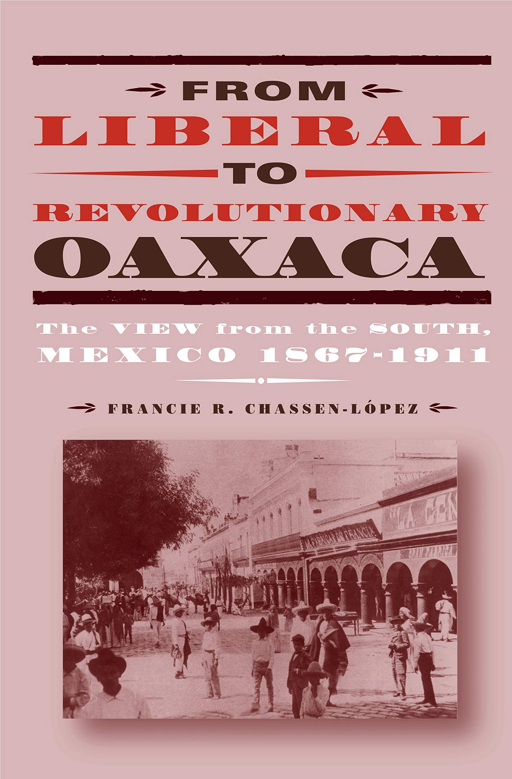 From Liberal to Revolutionary Oaxaca: The View from the South, Mexico 1867-1911 Social Sciences