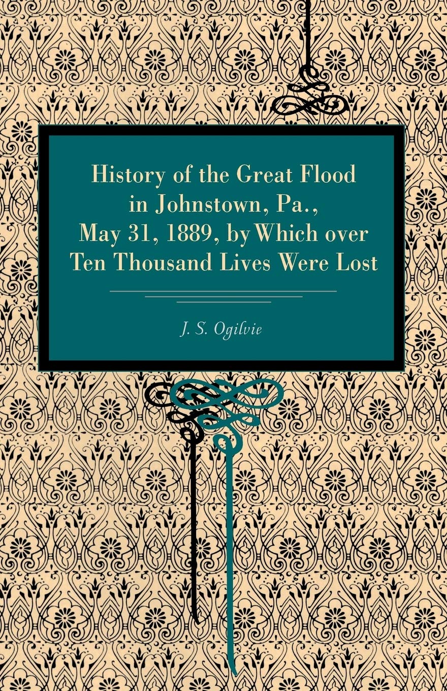 History of the Great Flood in Johnstown, Pa., May 31, 1889, by Which over Ten Thousand Lives Were Lost Books