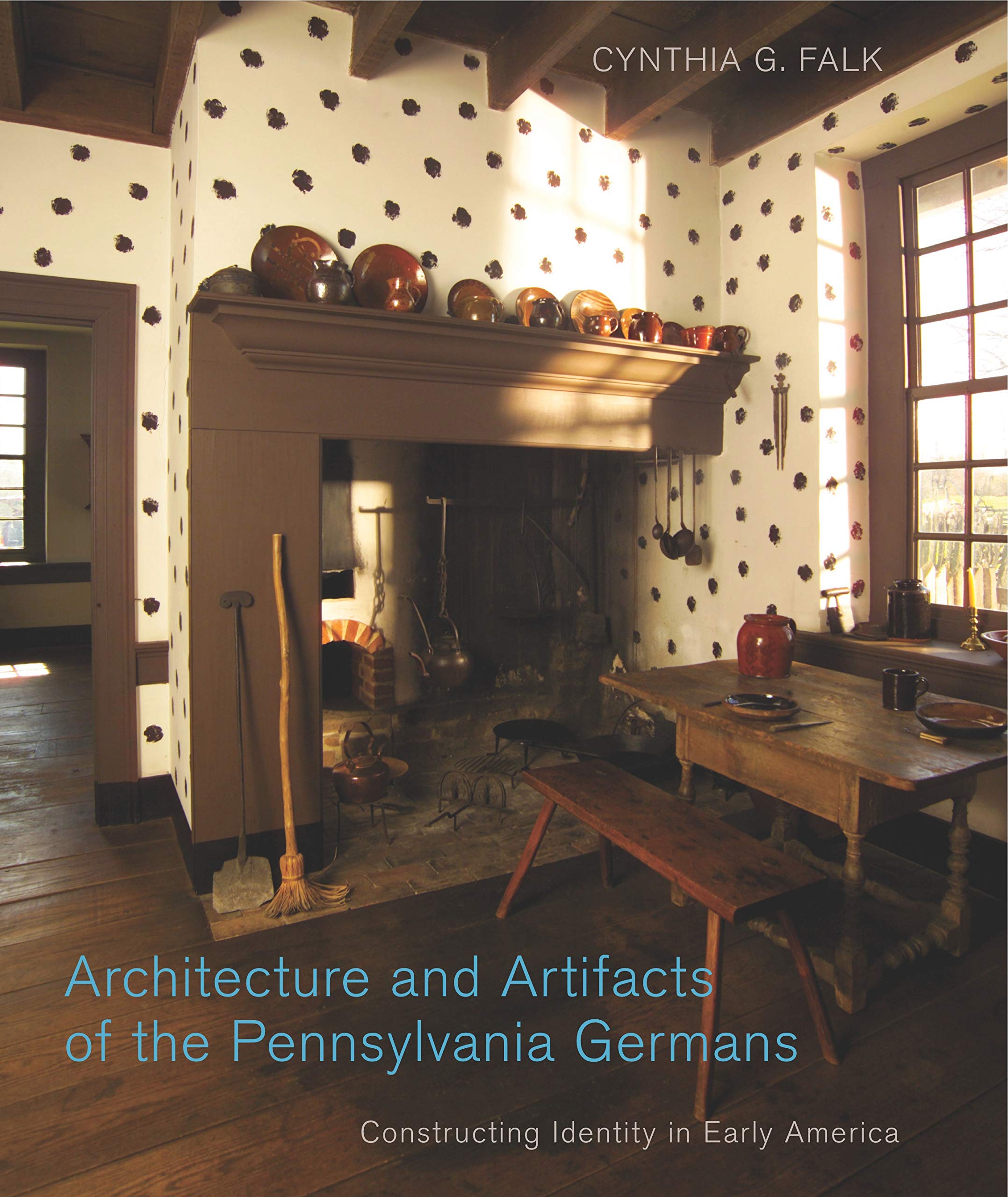 Architecture and Artifacts of the Pennsylvania Germans: Constructing Identity in Early America (Pennsylvania German History and Culture) Architecture