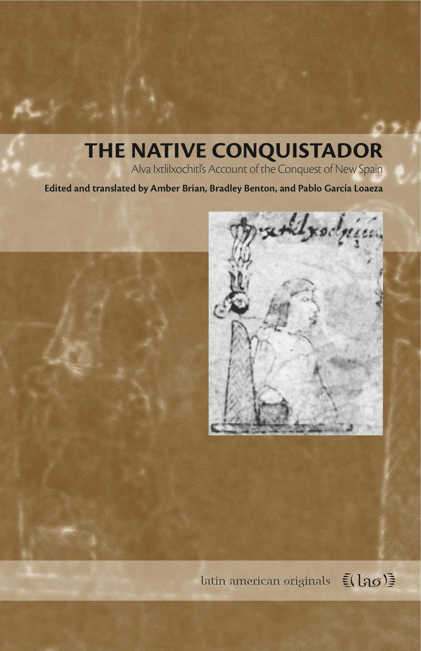 The Native Conquistador: Alva Ixtlilxochitl's Account of the Conquest of New Spain (Latin American Originals, 10, Band 10) Social Sciences