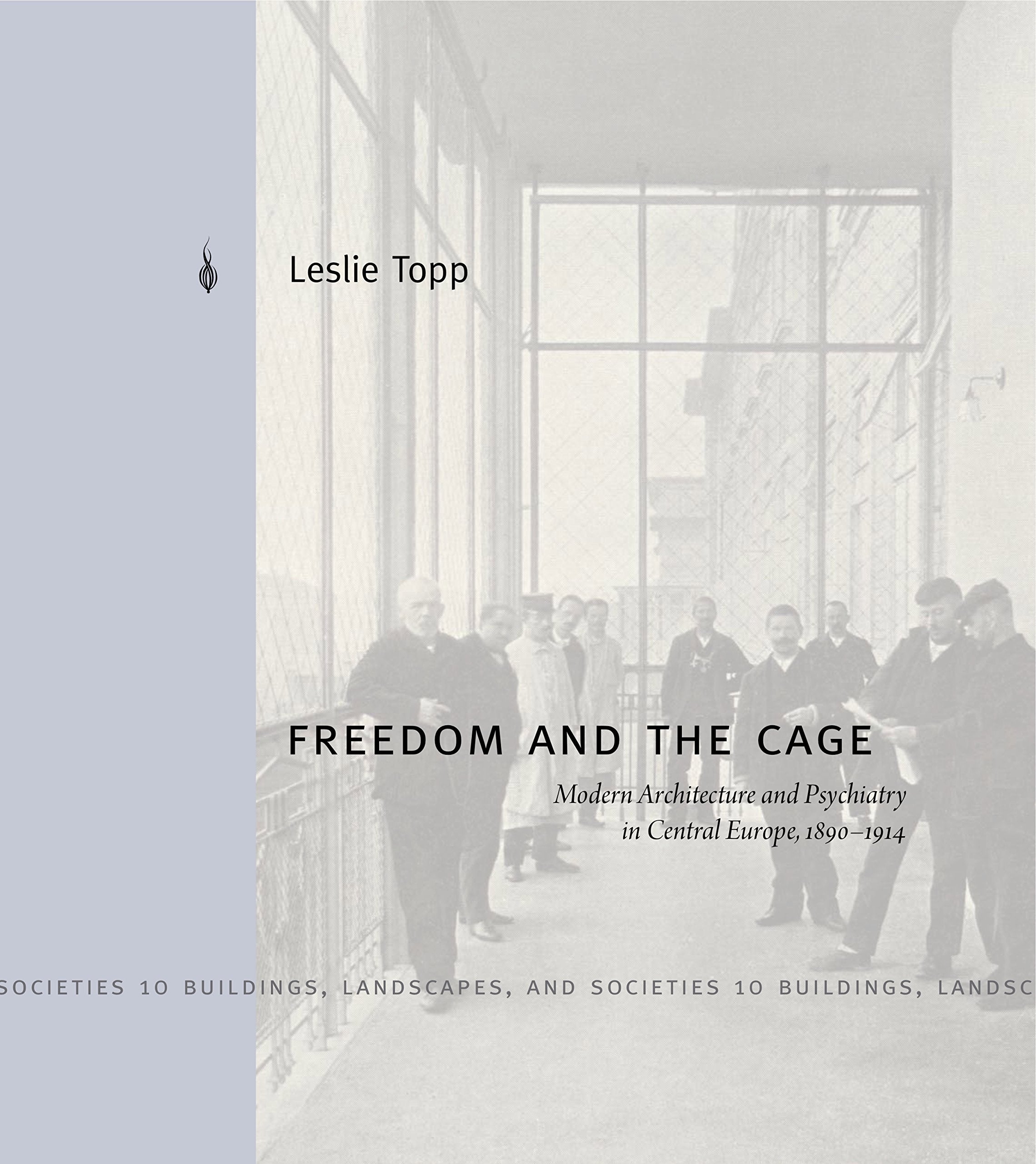 Freedom and the Cage: Modern Architecture and Psychiatry in Central Europe, 1890-1914 (Buildings, Landscapes, and Societies, 10, Band 10) Medicine