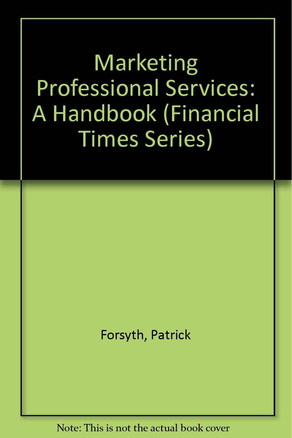 Marketing Professional Services: A Handbook (Financial Times Series) Business, Finance & Career