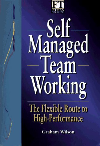 Self-Managing Work Teams: The Flexible Route to Competitive Advantage: The Flexible Route to High-Performance (Financial Times Series) Business, Finance & Career