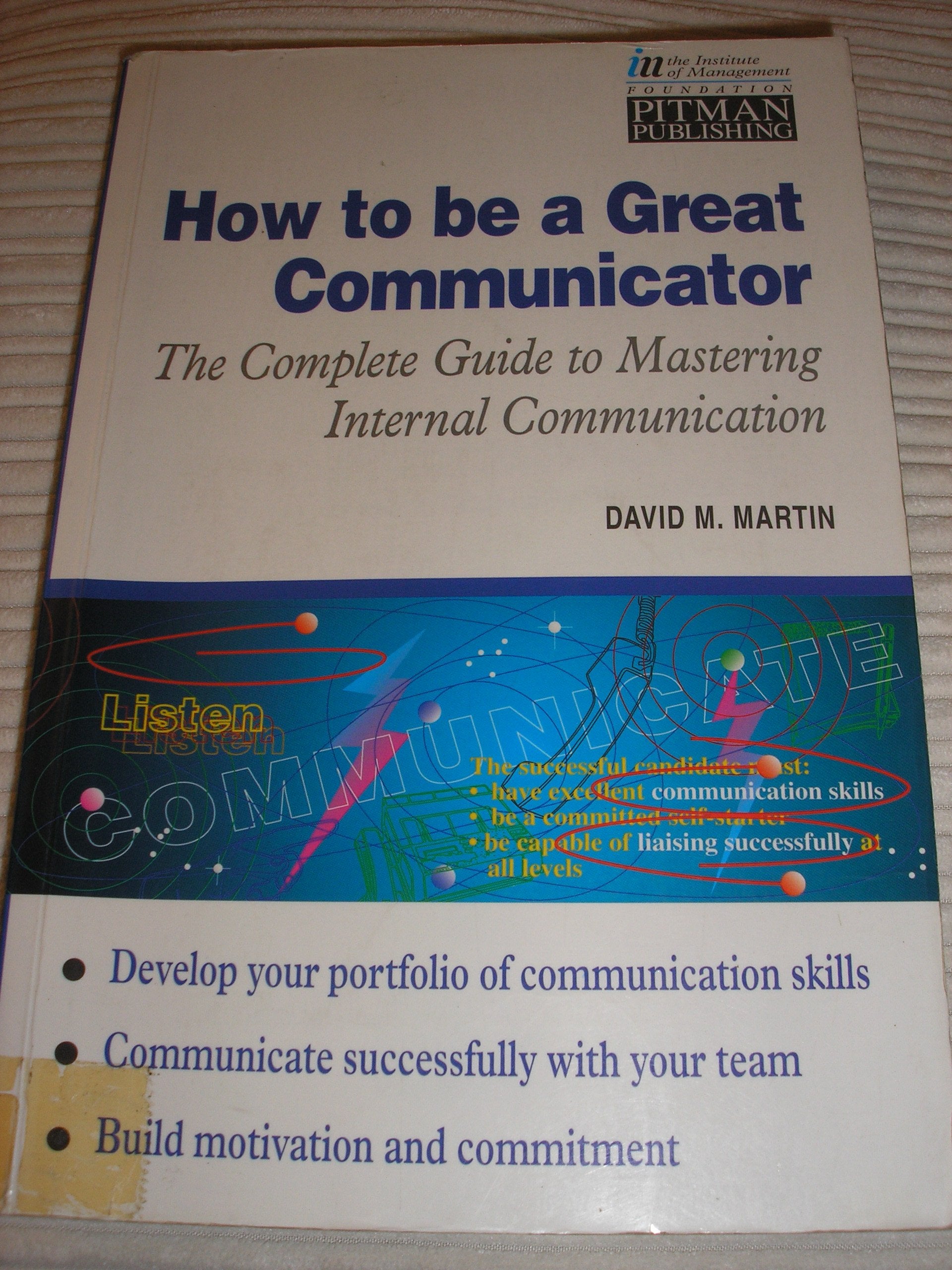 How to Be a Great Communicator: The Complete Guide to Mastering Internal Communications (Institute of Management) Business, Finance & Career