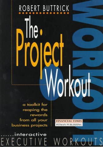 The Project Workout: A Tool Kit for Reaping the Rewards from All Your Business Projects book