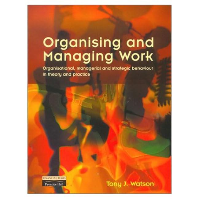 Organising and Managing Work: Organisational, Managerial, and Strategic Behaviour in Theory and Practice Business, Finance & Career