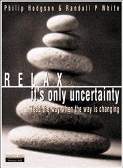 Relax, It's Only Uncertainty: Lead the Way When the Way is Changing Business, Finance & Career