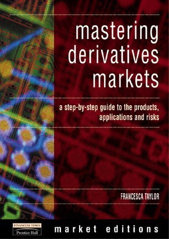 Mastering Derivatives Markets: A step-by-step guide to the products, applications and risks (Financial Times Series) Law