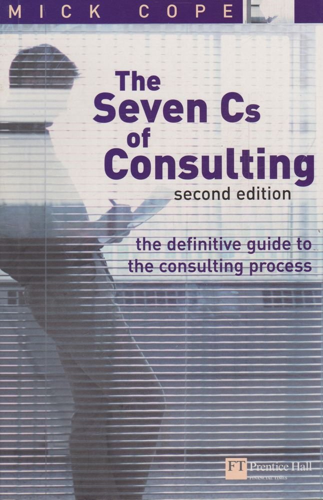 The Seven Cs of Consulting: The definitive guide to the consulting process Business, Finance & Career
