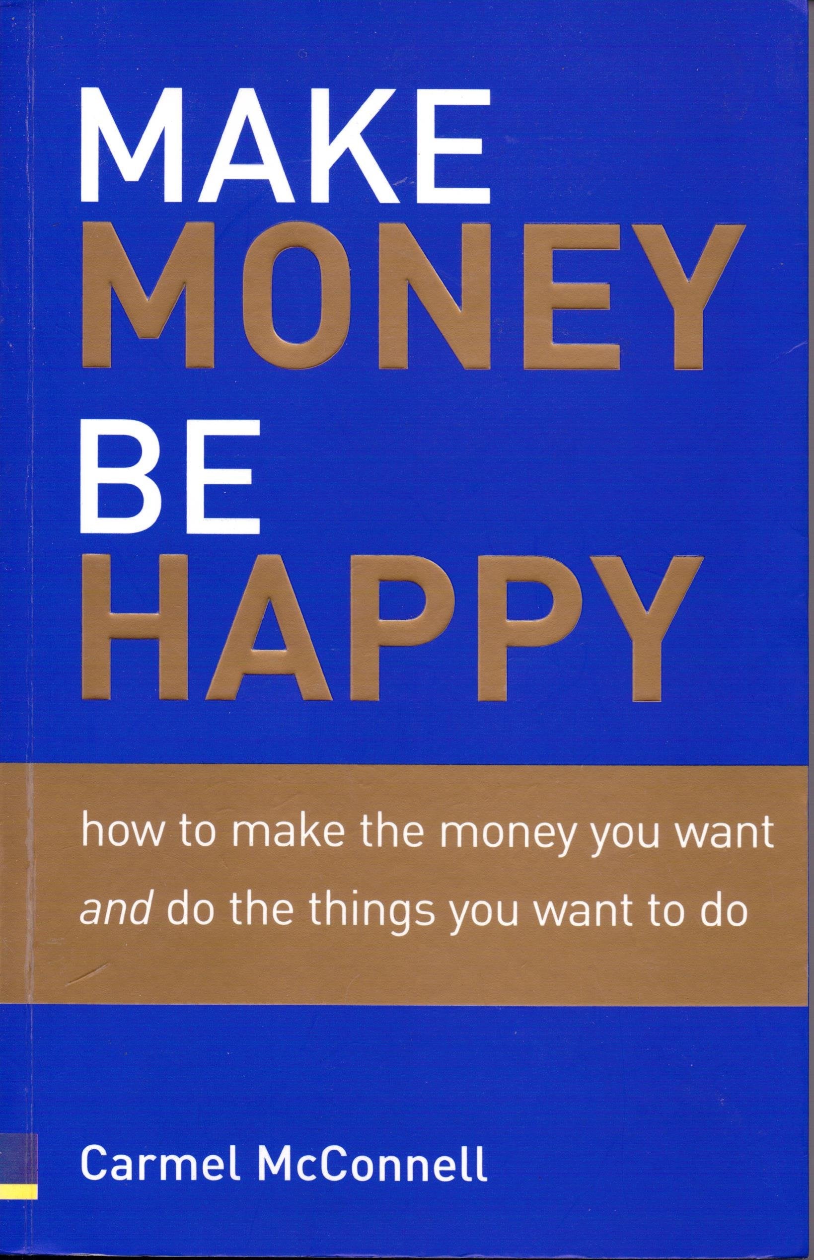 Make Money, Be Happy: How to Make the Money You Want And Do the Things You Want to Do Business & Technology