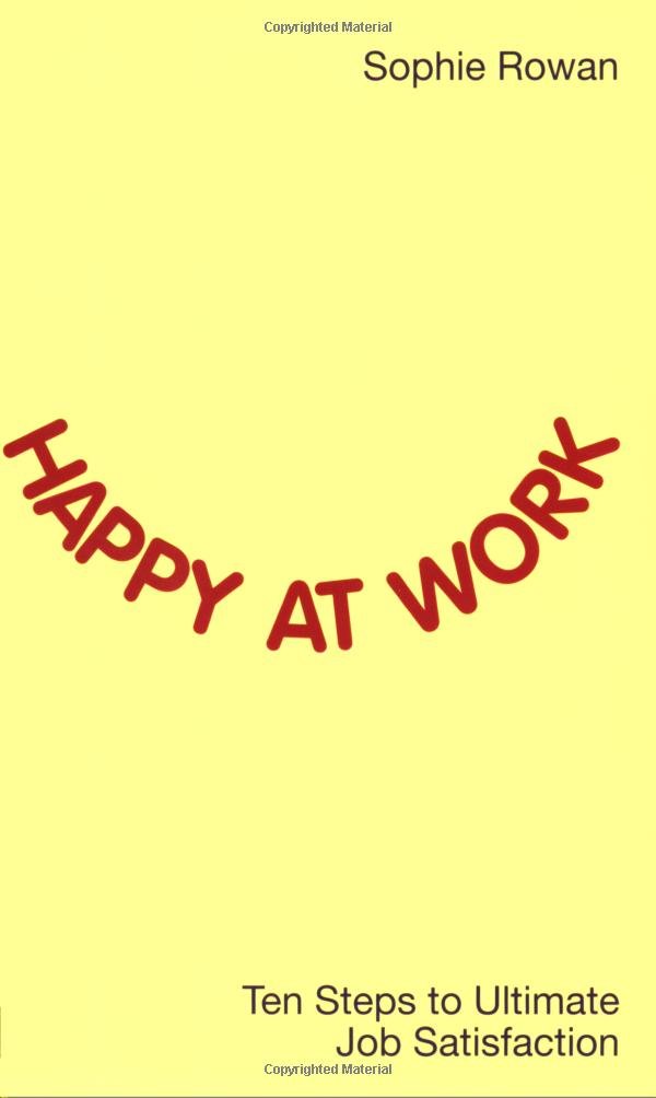 Happy at Work: Ten Steps to Ultimate Job Satisfaction Business, Finance & Career