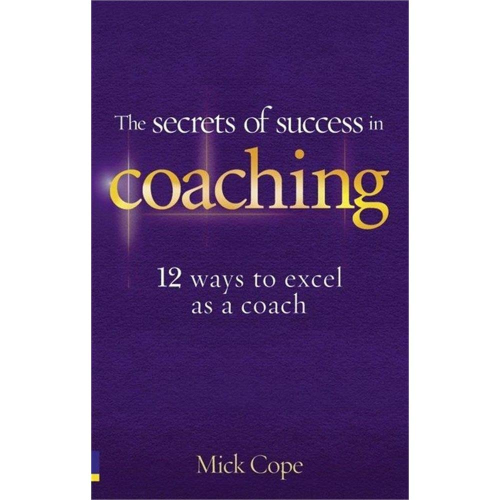 The Secrets of Success in Coaching: 12 ways to excel as a coach Business, Finance & Career