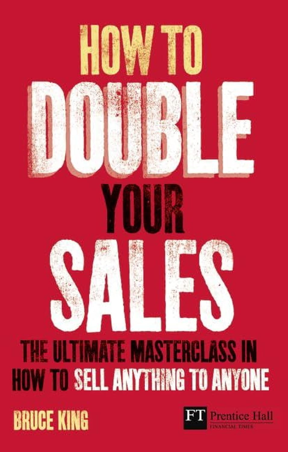How to Double Your Sales: The Ultimate Masterclass in How to Sell Anything to Anyone (Financial Times Series) Business, Finance & Career