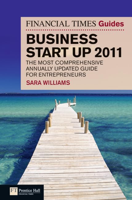 The Financial Times Guide to Business Start Up 2011: The most comprehensive annually updated guide for entrepreneurs Business, Finance & Career