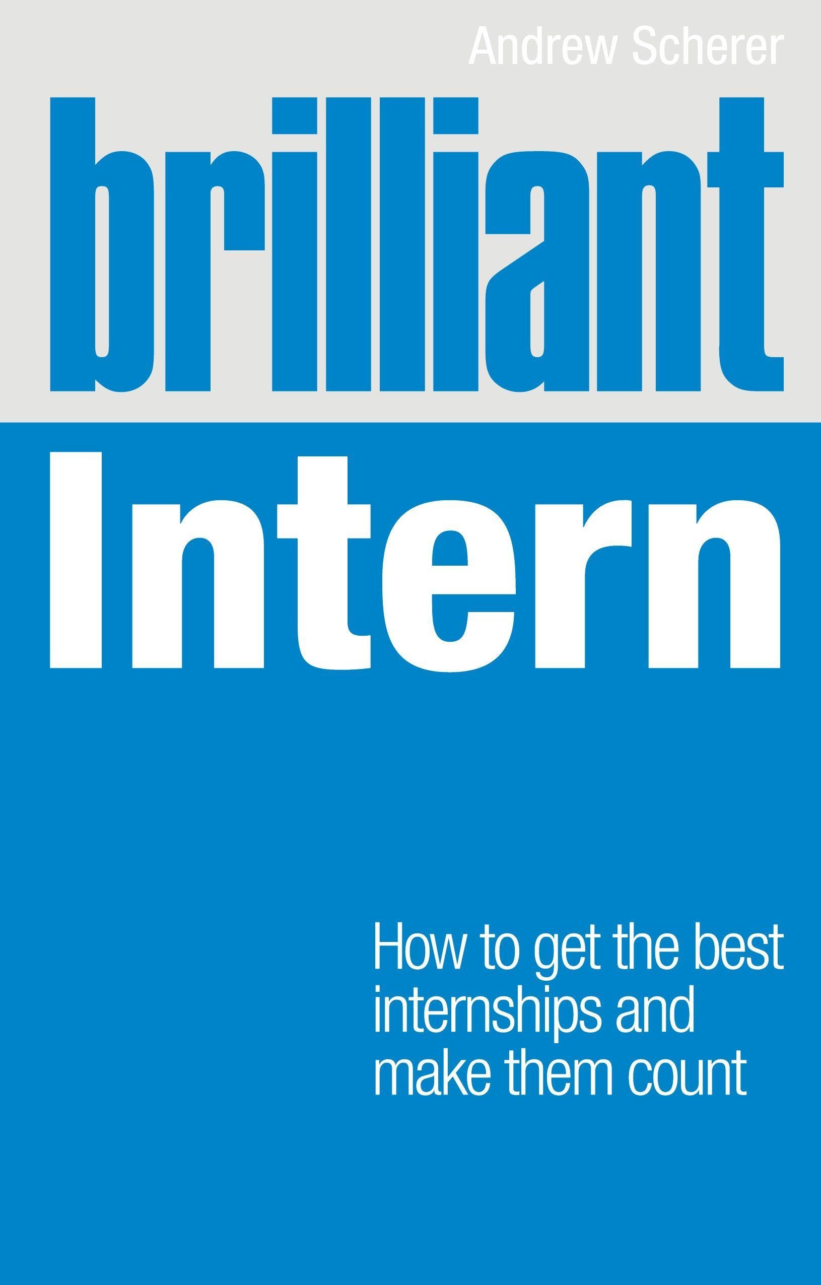 Brilliant Intern: How to Get the Best Internships & Make Them Count book