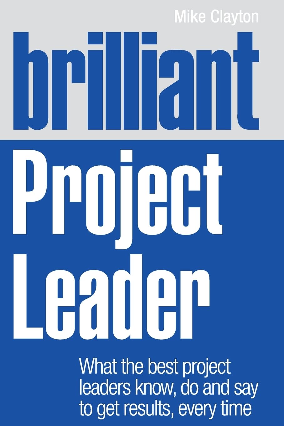 Brilliant Project Leader: What the best project leaders know, do and say to get results, every time (Brilliant Business) Business, Finance & Career