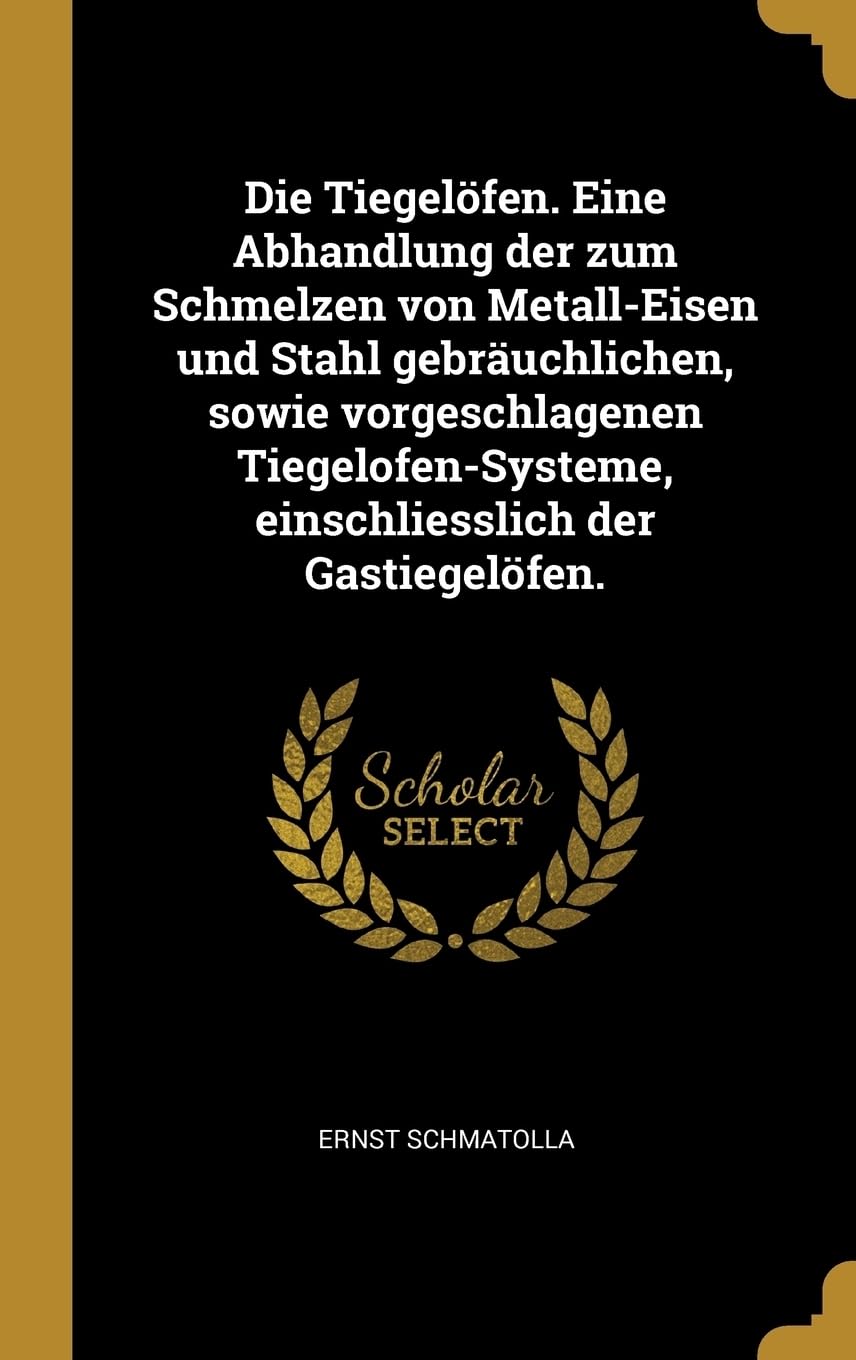 Die Tiegelfen. Eine Abhandlung der zum Schmelzen von Metall-Eisen und Stahl gebruchlichen, sowie vorgeschlagenen Tiegelofen-Systeme, einschliesslich der Gastiegelfen. Sheet Music