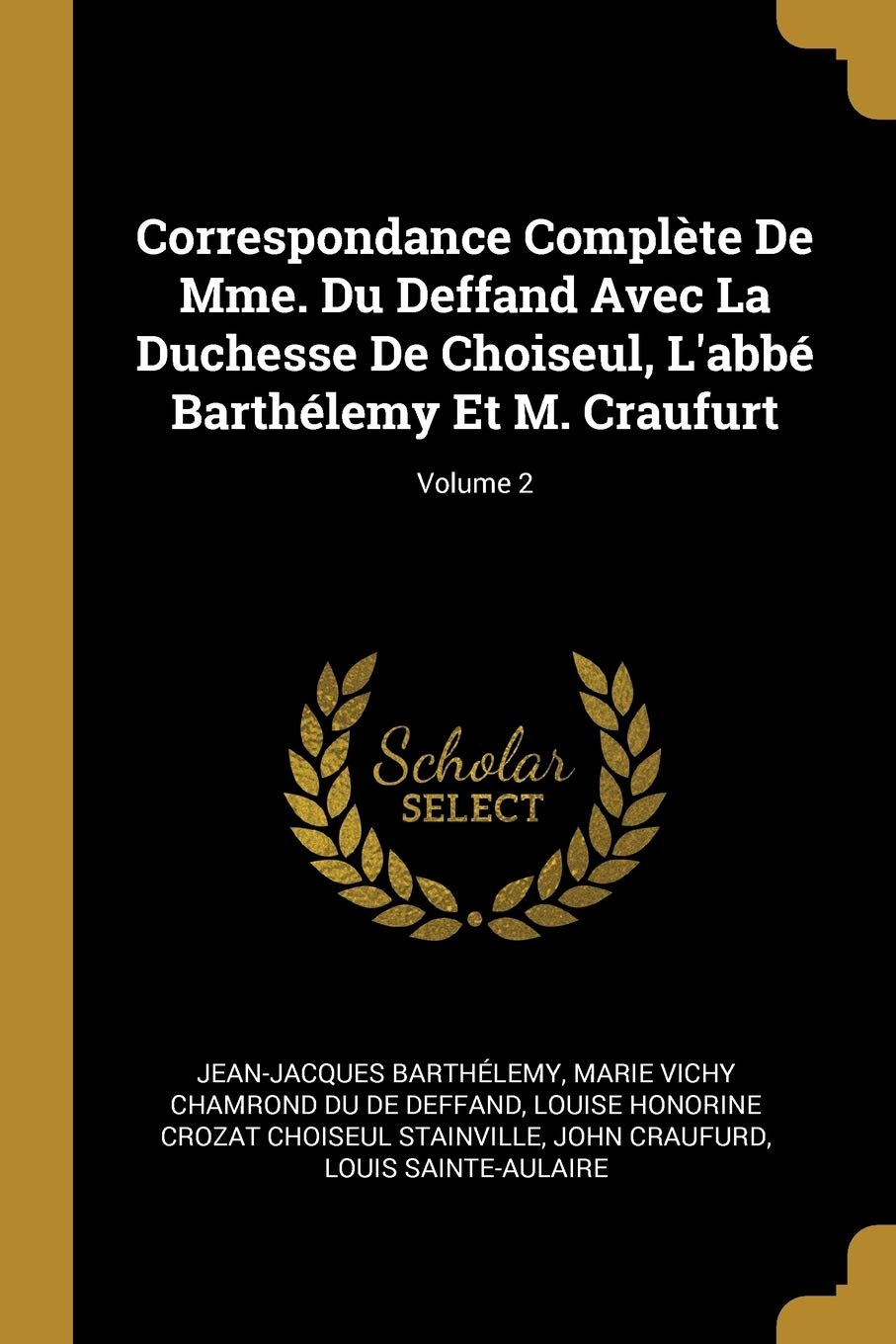 Correspondance Complète De Mme. Du Deffand Avec La Duchesse De Choiseul, L'abbé Barthélemy Et M. Craufurt; Volume 2 Politics & History