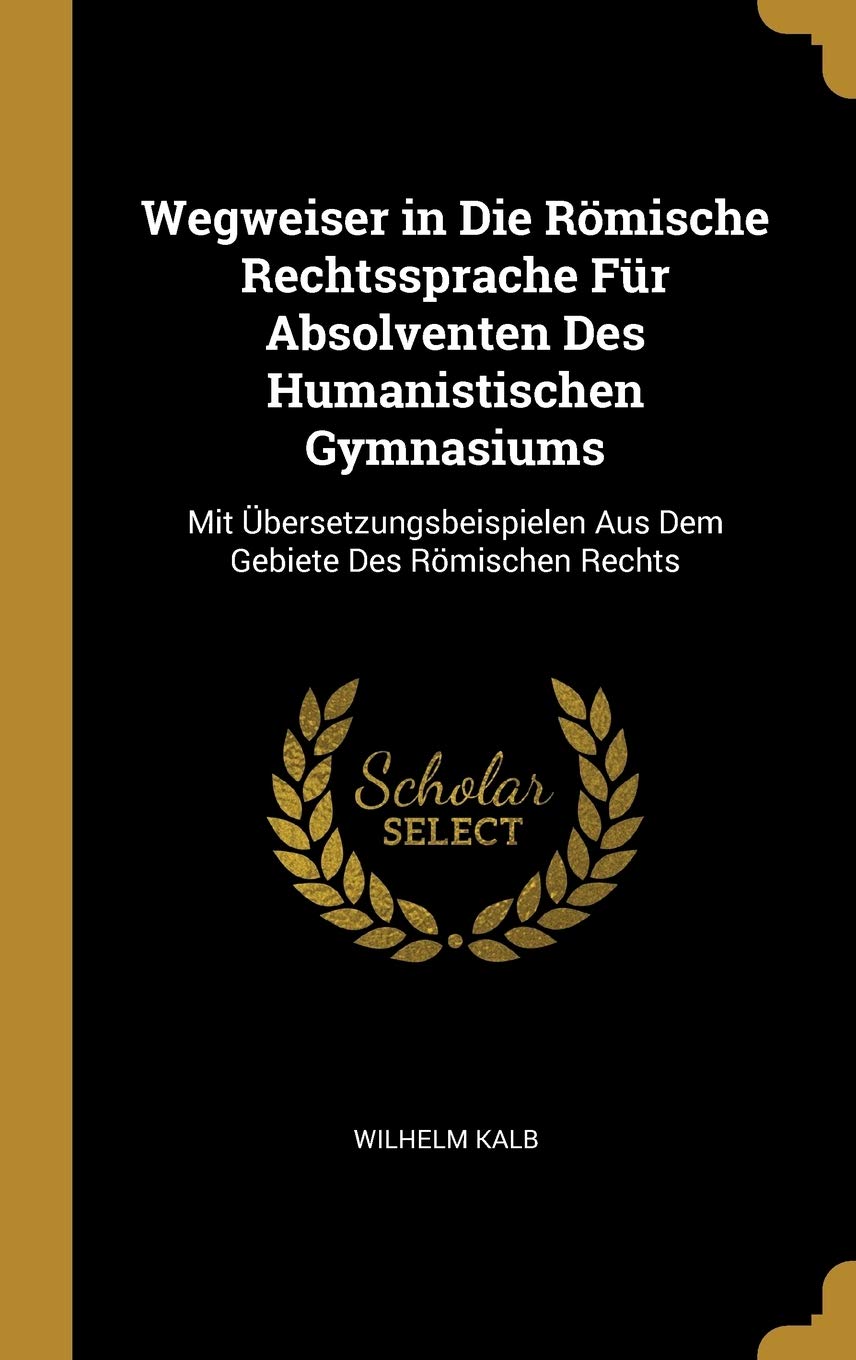 Wegweiser in Die Römische Rechtssprache Für Absolventen Des Humanistischen Gymnasiums: Mit Übersetzungsbeispielen Aus Dem Gebiete Des Römischen Rechts Foreign Languages ​​& Dictionaries