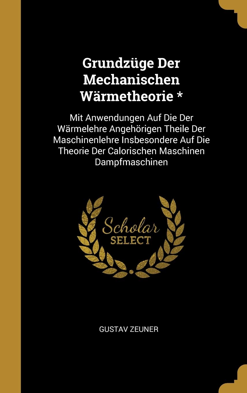 Grundzüge Der Mechanischen Wärmetheorie *: Mit Anwendungen Auf Die Der Wärmelehre Angehörigen Theile Der Maschinenlehre Insbesondere Auf Die Theorie Der Calorischen Maschinen Dampfmaschinen Natural Sciences