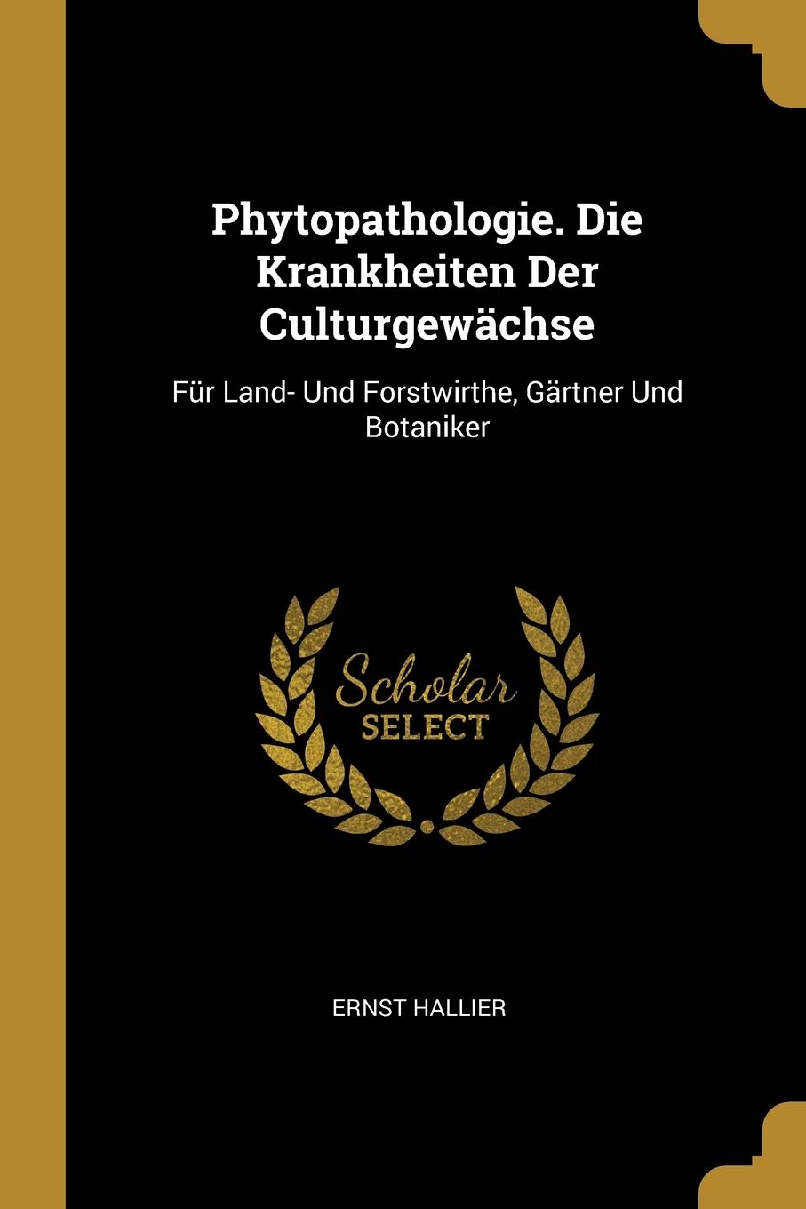 Phytopathologie. Die Krankheiten Der Culturgewächse: Für Land- Und Forstwirthe, Gärtner Und Botaniker Business & Technology