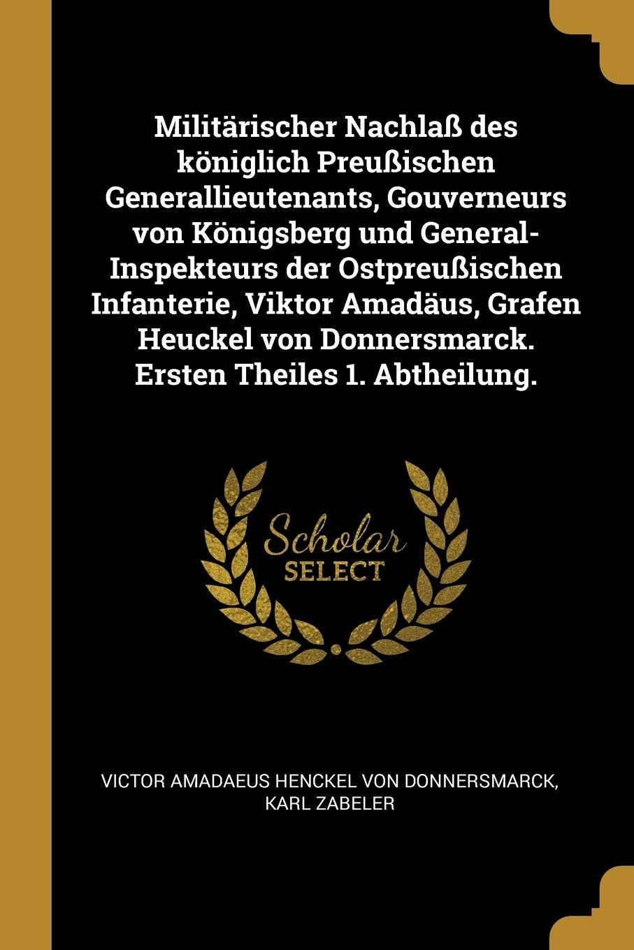 Militrischer Nachla des kniglich Preuischen Generallieutenants, Gouverneurs von Knigsberg und General-Inspekteurs der Ostpreuischen Infanterie, ... Donnersmarck. Ersten Theiles 1. Abtheilung. Politics & History
