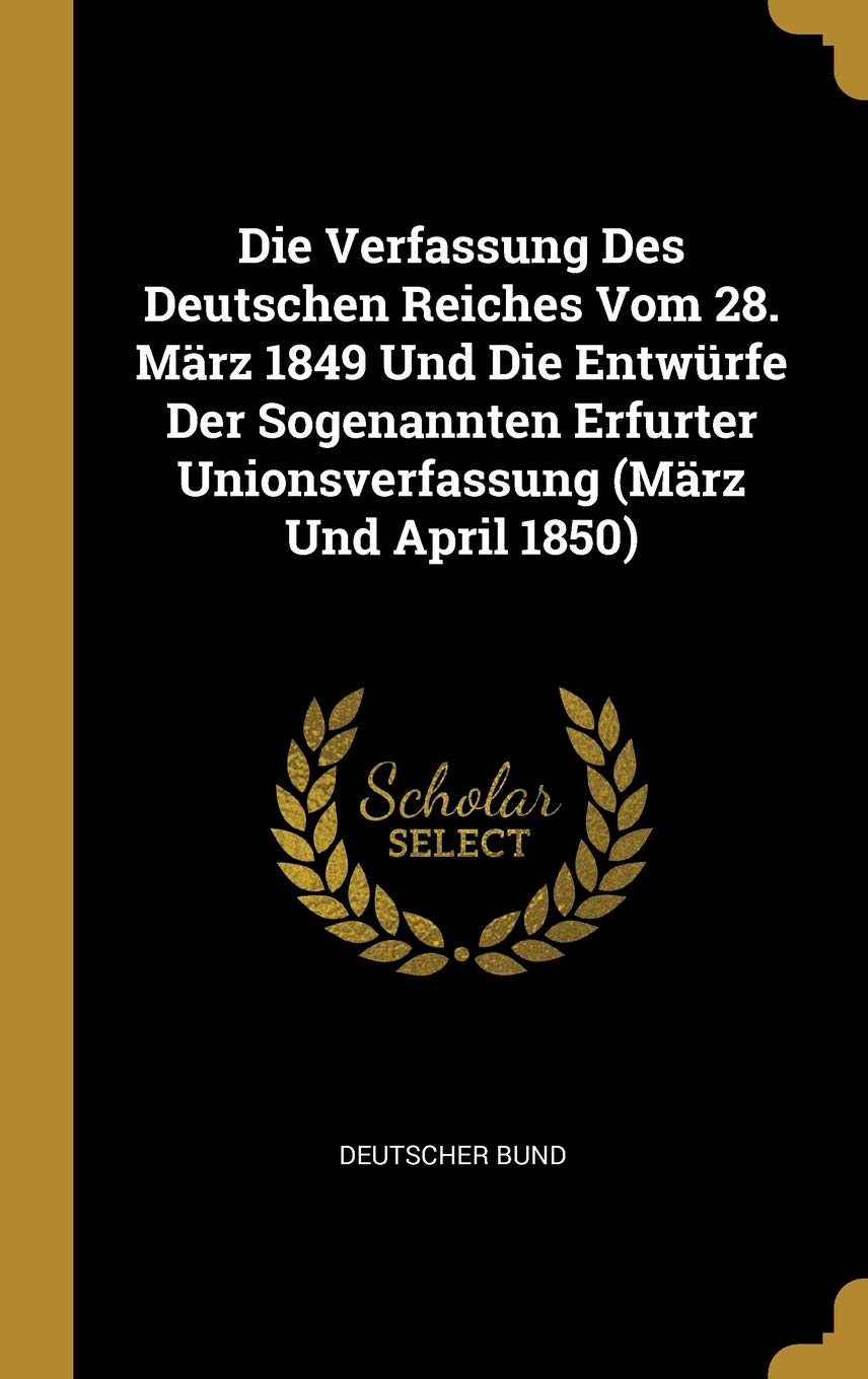 Die Verfassung Des Deutschen Reiches Vom 28. März 1849 Und Die Entwürfe Der Sogenannten Erfurter Unionsverfassung (März Und April 1850) Politics & History