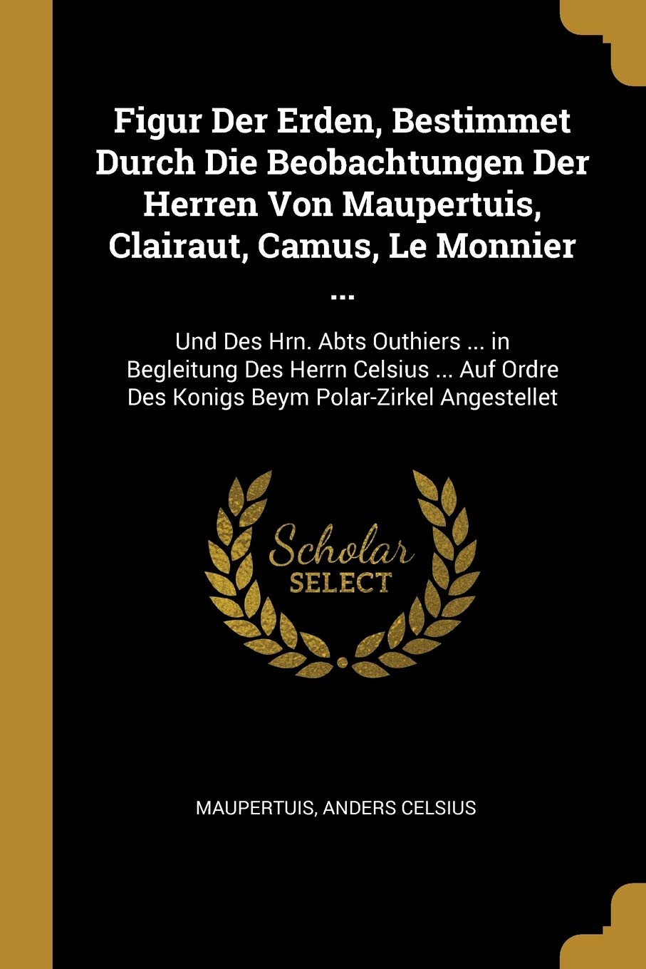 Figur Der Erden, Bestimmet Durch Die Beobachtungen Der Herren Von Maupertuis, Clairaut, Camus, Le Monnier ...: Und Des Hrn. Abts Outhiers ... in ... Des Konigs Beym Polar-Zirkel Angestellet Children's books