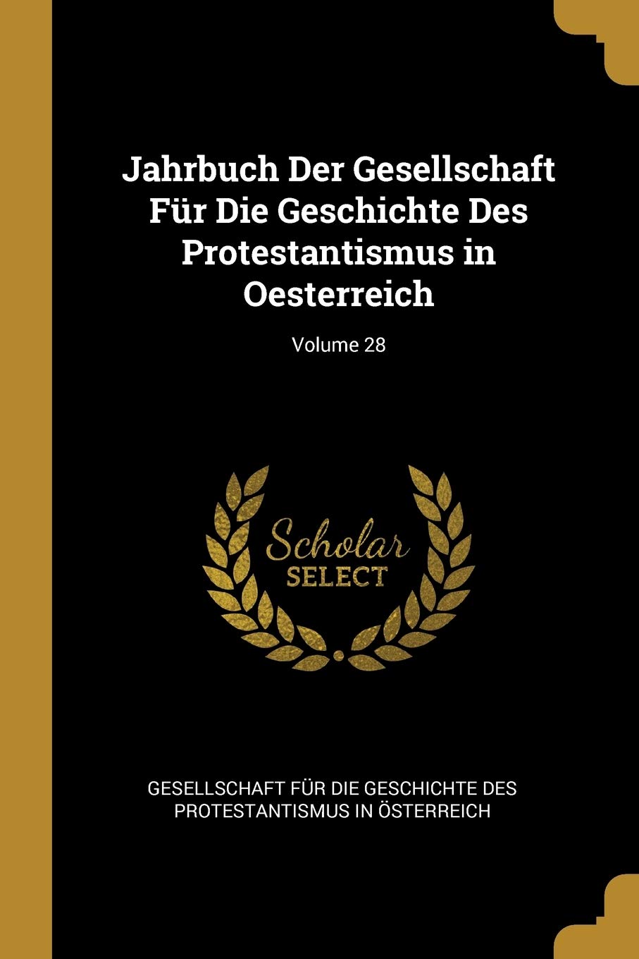 Jahrbuch Der Gesellschaft Für Die Geschichte Des Protestantismus in Oesterreich; Volume 28 Politics & History
