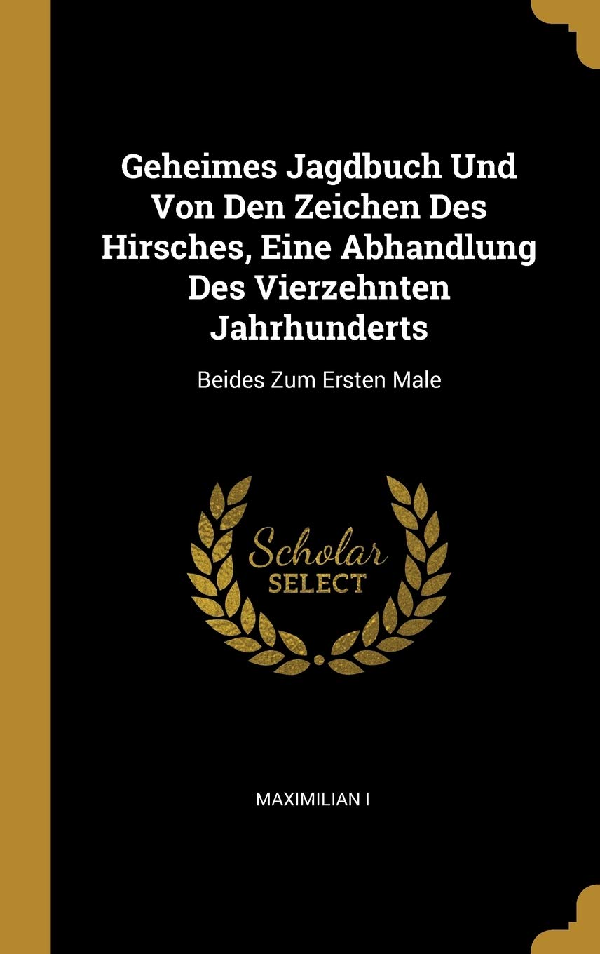 Geheimes Jagdbuch Und Von Den Zeichen Des Hirsches, Eine Abhandlung Des Vierzehnten Jahrhunderts: Beides Zum Ersten Male Leisure & Fun