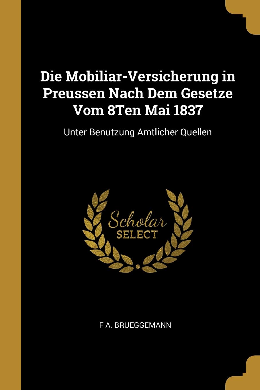 Die Mobiliar-Versicherung in Preussen Nach Dem Gesetze Vom 8Ten Mai 1837: Unter Benutzung Amtlicher Quellen Business, Finance & Career