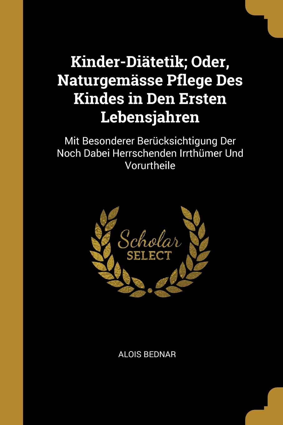 Kinder-Diätetik; Oder, Naturgemässe Pflege Des Kindes in Den Ersten Lebensjahren: Mit Besonderer Berücksichtigung Der Noch Dabei Herrschenden Irrthümer Und Vorurtheile Parents & Children
