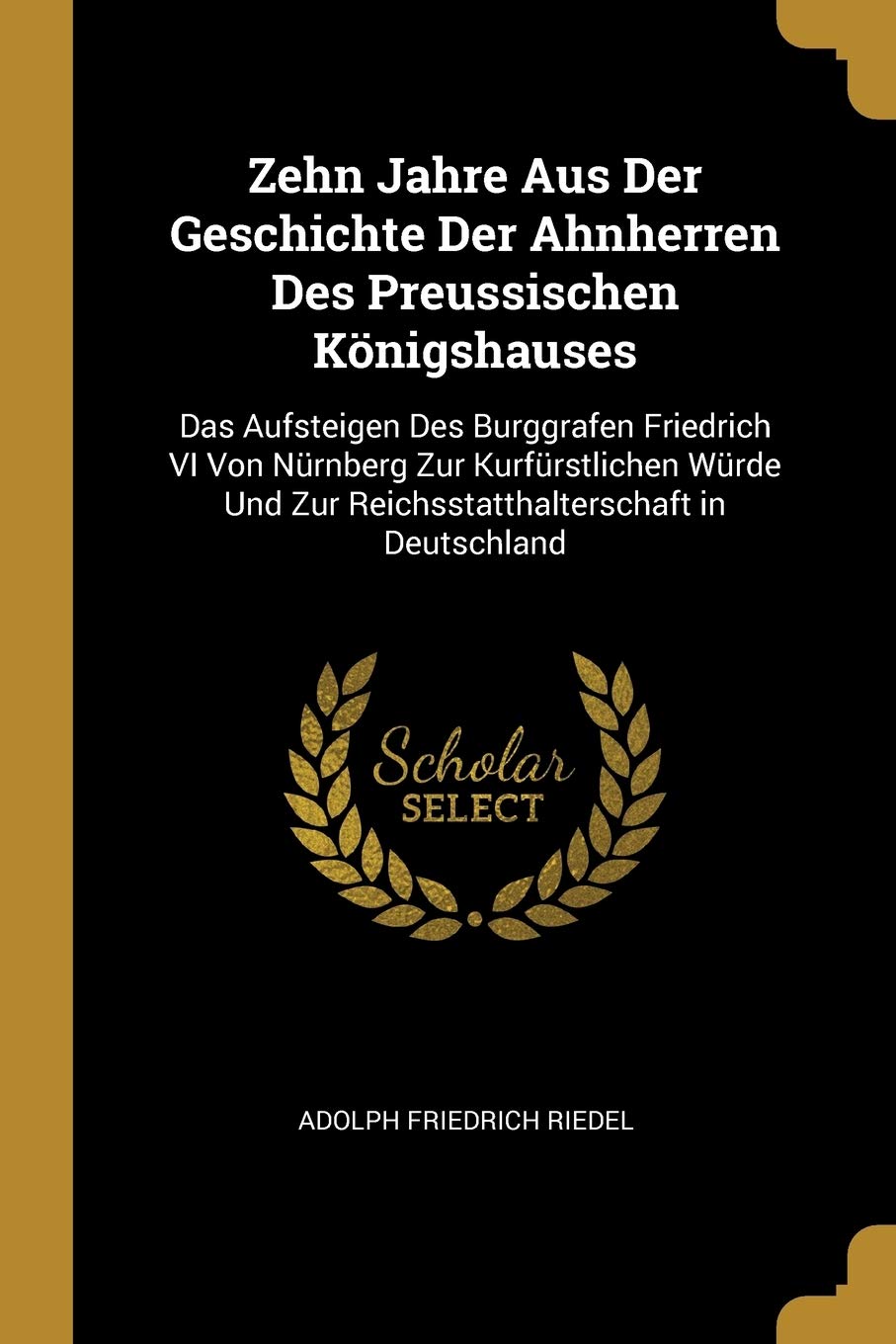 Zehn Jahre Aus Der Geschichte Der Ahnherren Des Preussischen Königshauses: Das Aufsteigen Des Burggrafen Friedrich VI Von Nürnberg Zur Kurfürstlichen ... Zur Reichsstatthalterschaft in Deutschland Memories