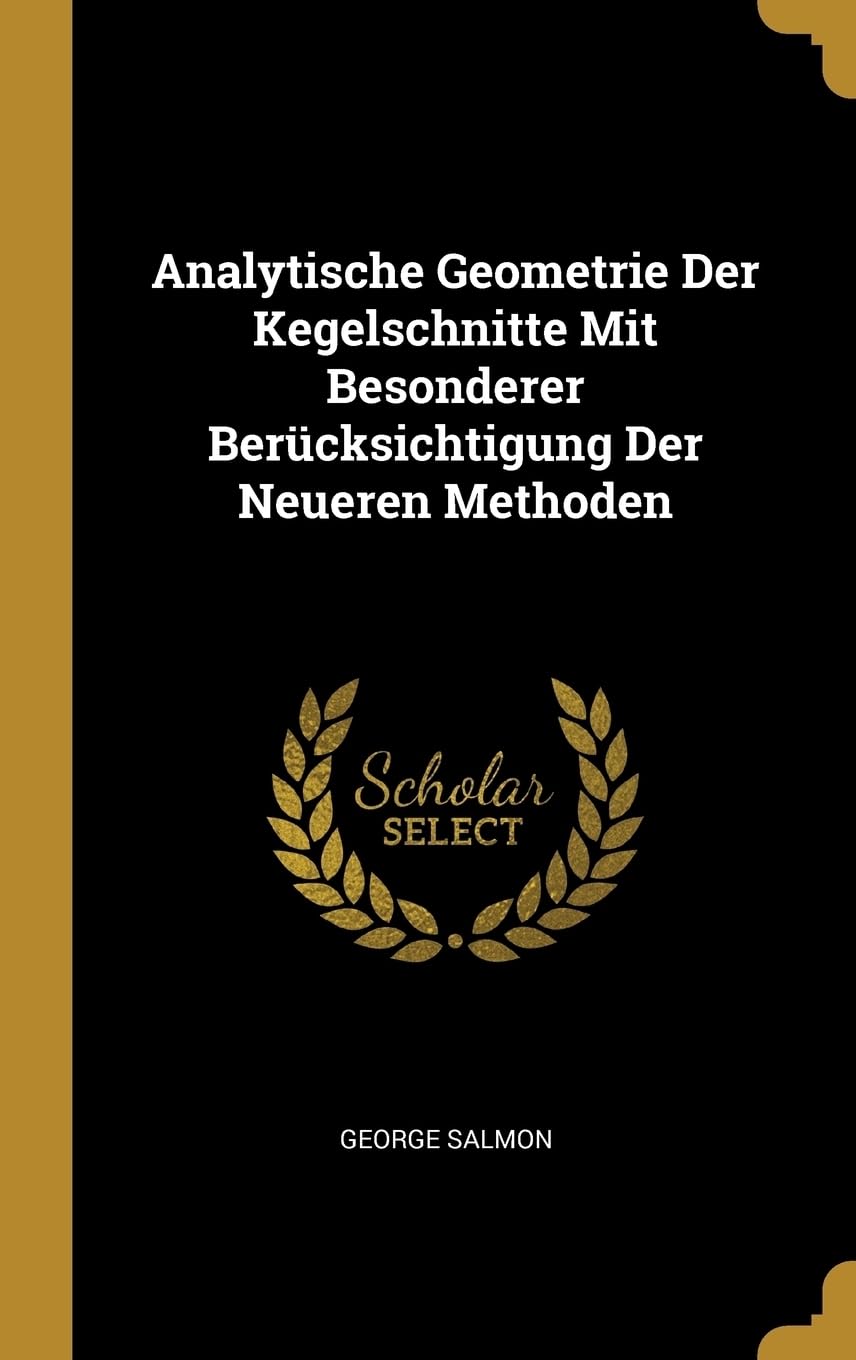 Analytische Geometrie Der Kegelschnitte Mit Besonderer Bercksichtigung Der Neueren Methoden Politics & History