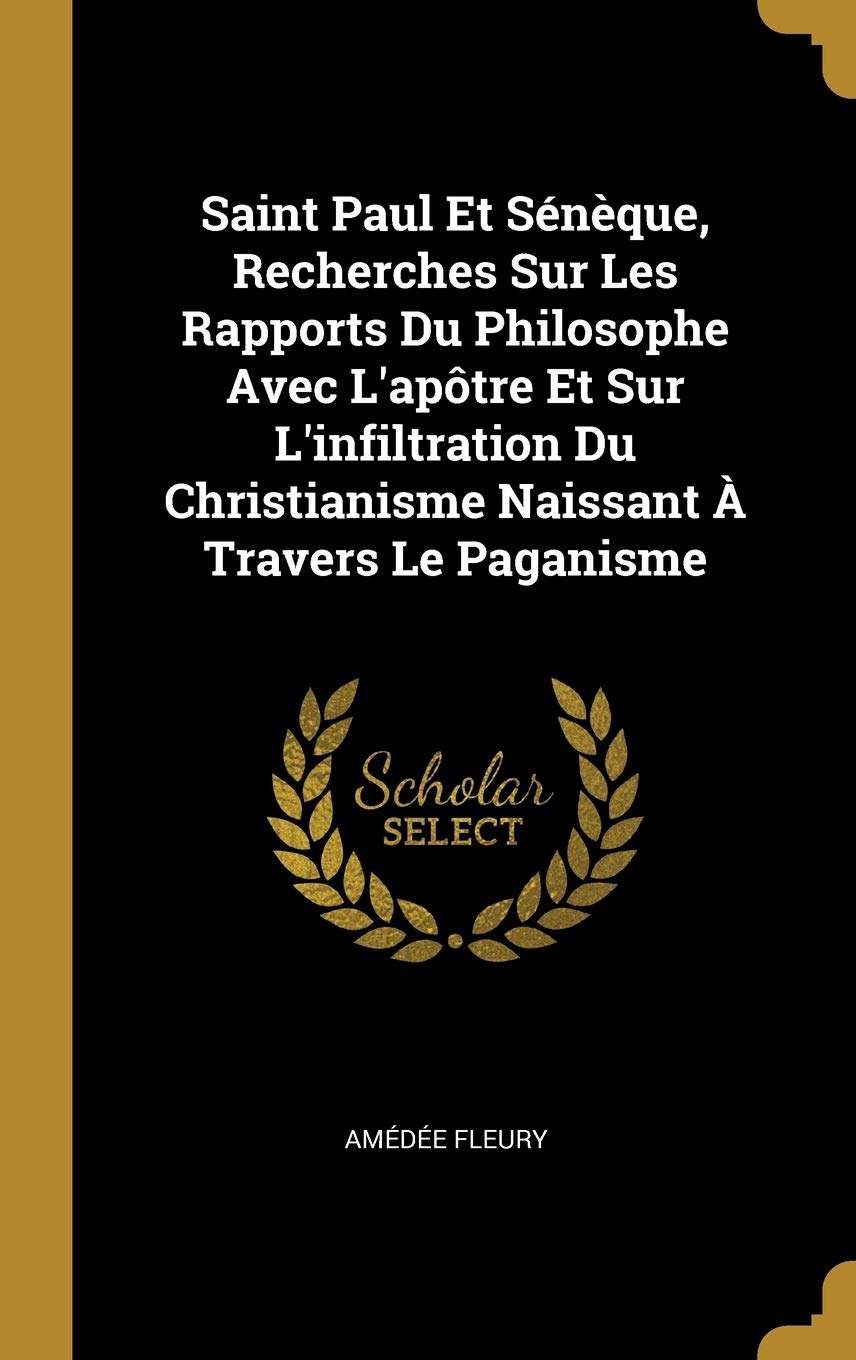 Saint Paul Et Sénèque, Recherches Sur Les Rapports Du Philosophe Avec L'apôtre Et Sur L'infiltration Du Christianisme Naissant À Travers Le Paganisme book