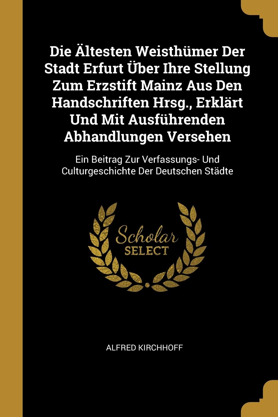 Die Ältesten Weisthümer Der Stadt Erfurt Über Ihre Stellung Zum Erzstift Mainz Aus Den Handschriften Hrsg., Erklärt Und Mit Ausführenden Abhandlungen ... Und Culturgeschichte Der Deutschen Städte Foreign Languages ​​& Dictionaries