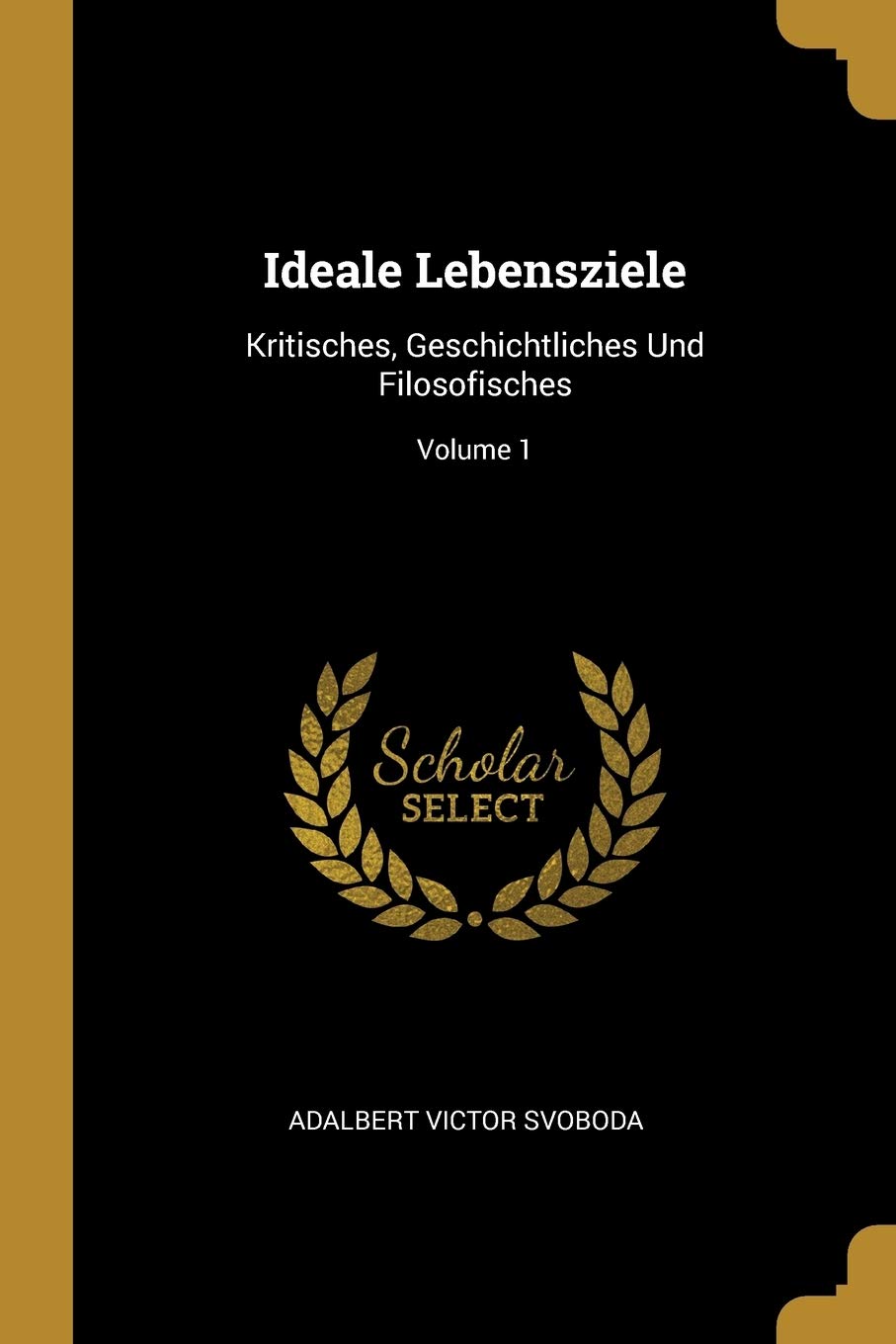 Ideale Lebensziele: Kritisches, Geschichtliches Und Filosofisches; Volume 1 Philosophy