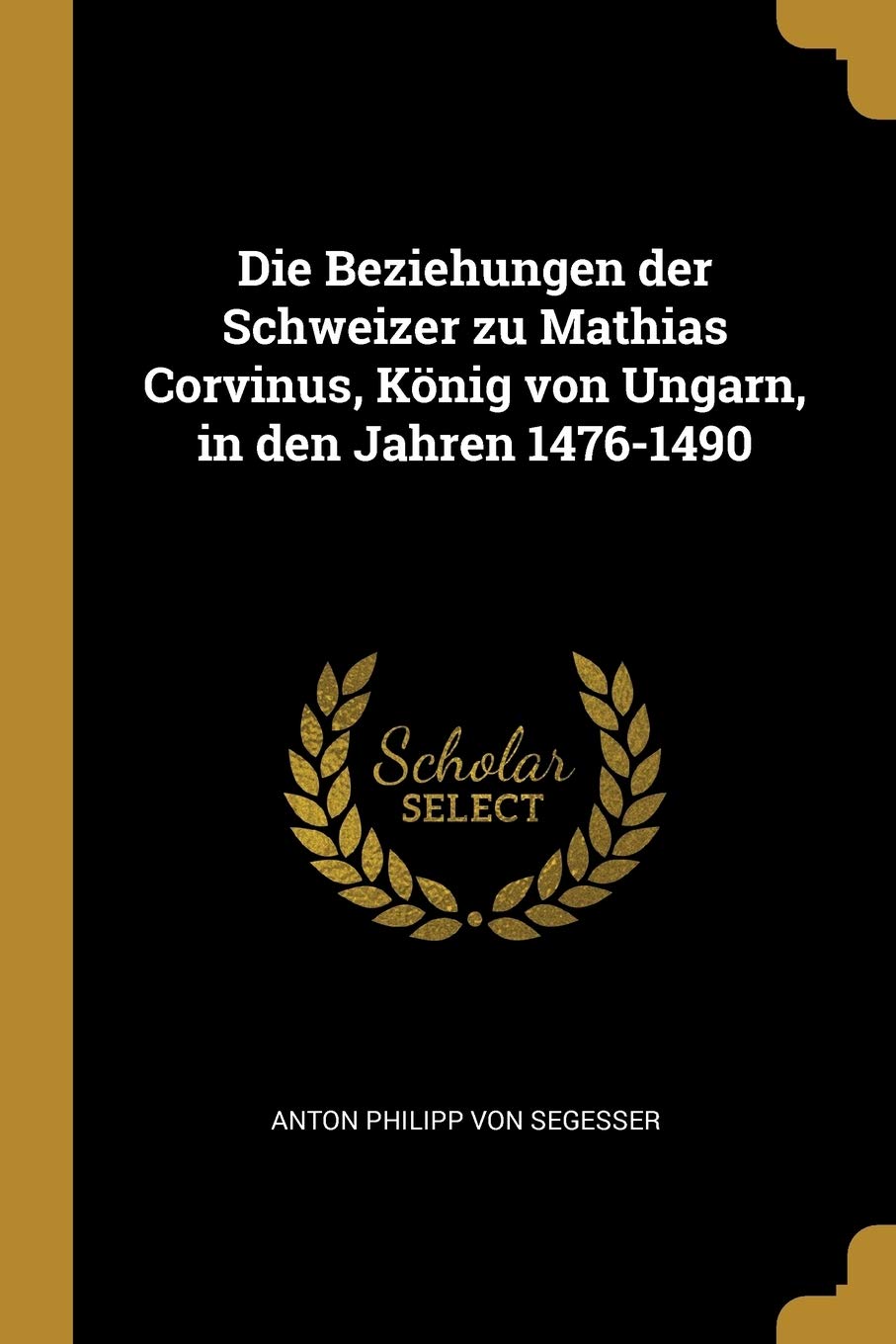 Die Beziehungen der Schweizer zu Mathias Corvinus, König von Ungarn, in den Jahren 1476-1490 Politics & History