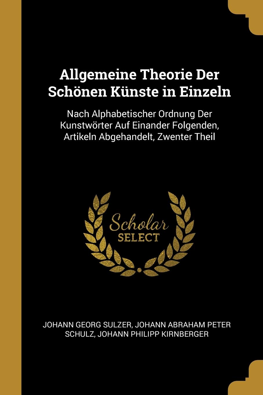 Allgemeine Theorie Der Schönen Künste in Einzeln: Nach Alphabetischer Ordnung Der Kunstwörter Auf Einander Folgenden, Artikeln Abgehandelt, Zwenter Theil Arts & Music