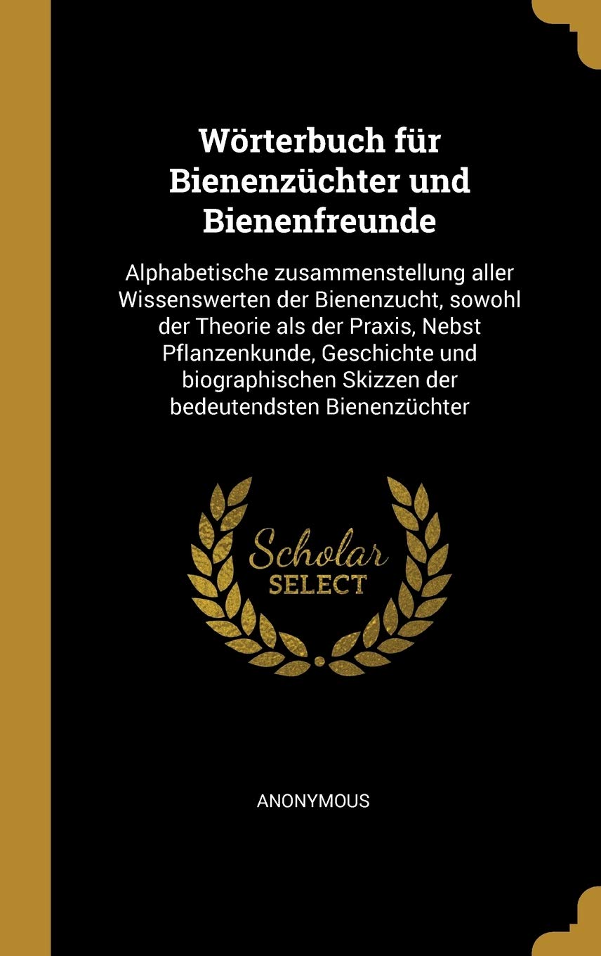 Wörterbuch für Bienenzüchter und Bienenfreunde: Alphabetische zusammenstellung aller Wissenswerten der Bienenzucht, sowohl der Theorie als der Praxis, ... Skizzen der bedeutendsten Bienenzüchter Novels & Short Stories