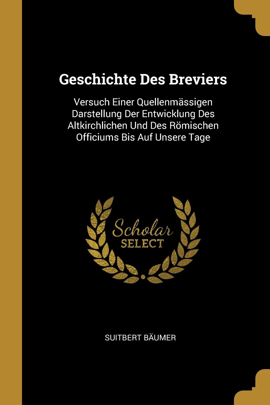 Geschichte Des Breviers: Versuch Einer Quellenmässigen Darstellung Der Entwicklung Des Altkirchlichen Und Des Römischen Officiums Bis Auf Unsere Tage Contemporary literature
