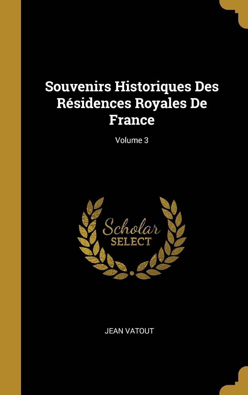 Souvenirs Historiques Des Résidences Royales De France; Volume 3 book