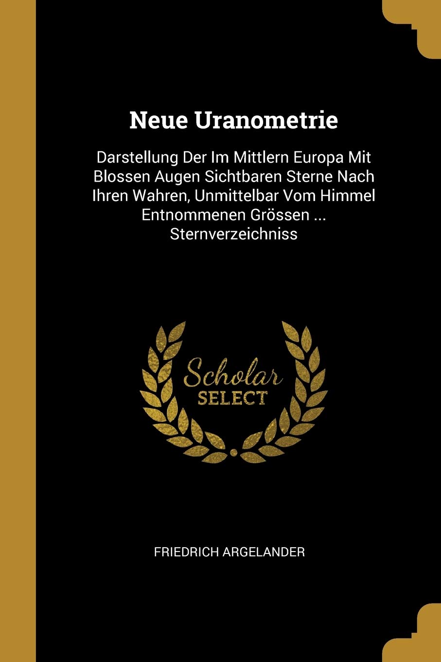 Neue Uranometrie: Darstellung Der Im Mittlern Europa Mit Blossen Augen Sichtbaren Sterne Nach Ihren Wahren, Unmittelbar Vom Himmel Entnommenen Grssen ... Sternverzeichniss Children's books