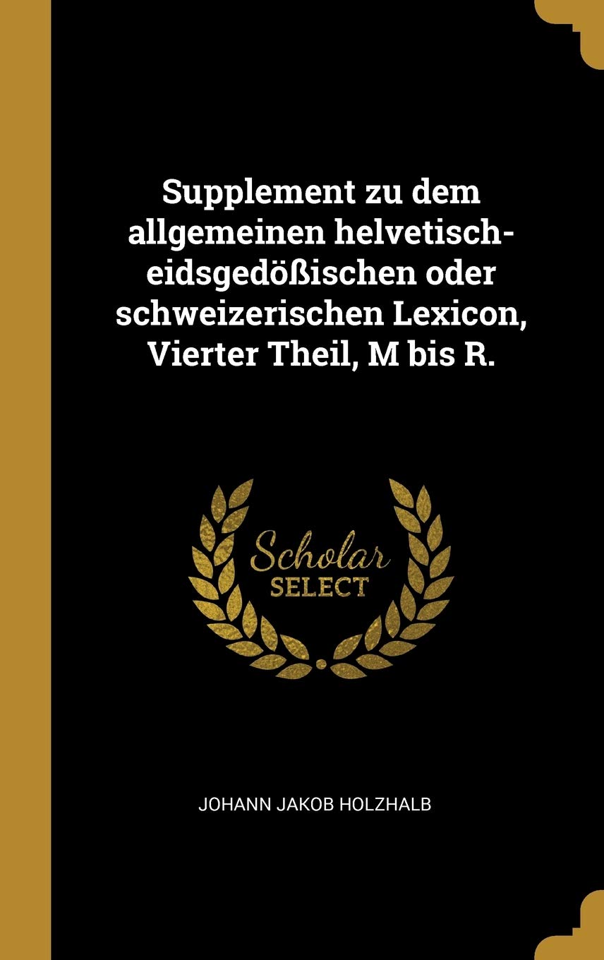 Supplement zu dem allgemeinen helvetisch-eidsgedößischen oder schweizerischen Lexicon, Vierter Theil, M bis R. Foreign Languages ​​& Dictionaries