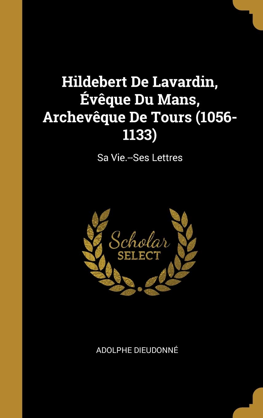 Hildebert De Lavardin, Évêque Du Mans, Archevêque De Tours (1056-1133): Sa Vie.--Ses Lettres Politics & History