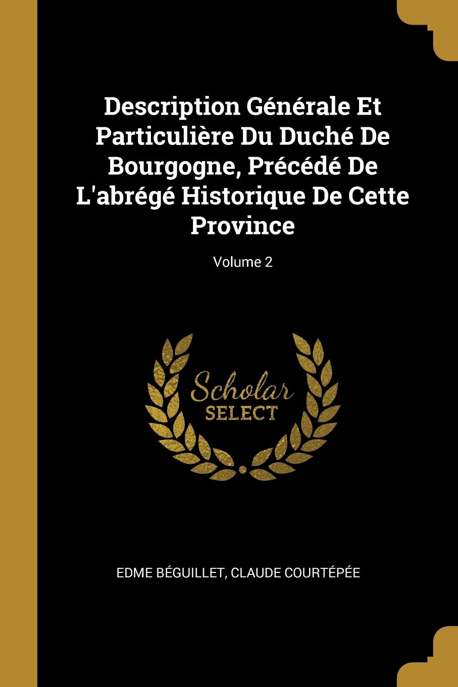Description Générale Et Particulière Du Duché De Bourgogne, Précédé De L'abrégé Historique De Cette Province; Volume 2 Politics & History