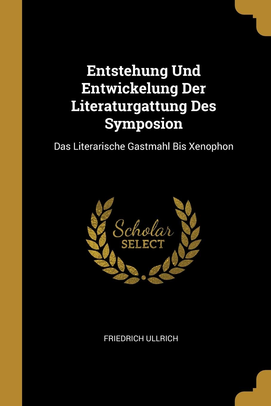 Entstehung Und Entwickelung Der Literaturgattung Des Symposion: Das Literarische Gastmahl Bis Xenophon Philosophy