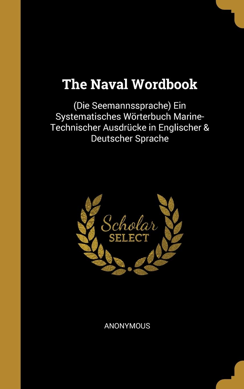 The Naval Wordbook: (Die Seemannssprache) Ein Systematisches Wrterbuch Marine-Technischer Ausdrcke in Englischer & Deutscher Sprache Politics & History