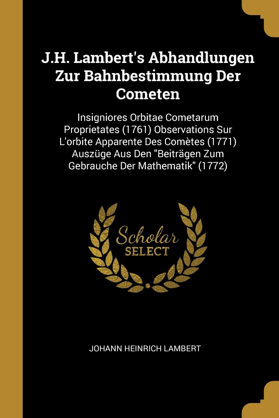 J.H. Lambert's Abhandlungen Zur Bahnbestimmung Der Cometen: Insigniores Orbitae Cometarum Proprietates (1761) Observations Sur L'orbite Apparente Des ... Beiträgen Zum Gebrauche Der Mathematik (1772) Children's books