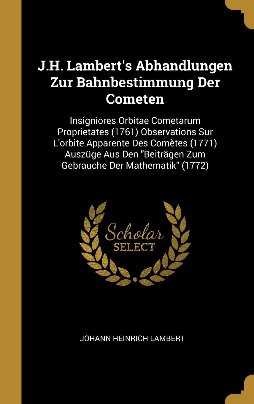 J.H. Lambert's Abhandlungen Zur Bahnbestimmung Der Cometen: Insigniores Orbitae Cometarum Proprietates (1761) Observations Sur L'orbite Apparente Des ... Beiträgen Zum Gebrauche Der Mathematik (1772) Children's books